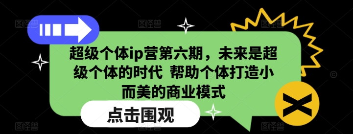 超级个体ip营第六期,未来是超级个体的时代 ?帮助个体打造小而美的商业模式