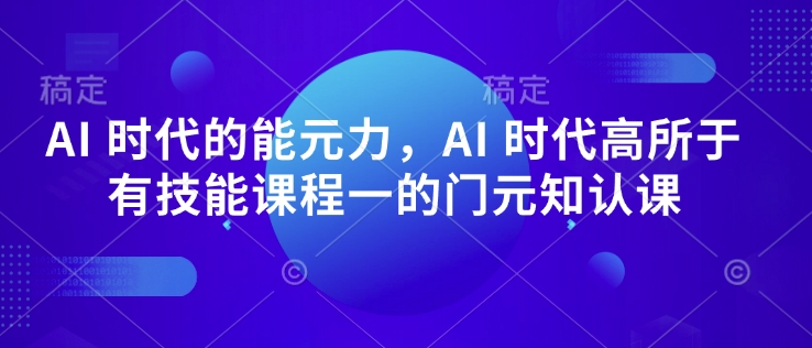 AI 时代的?能元?力,AI 时代高?所于?有技能课程?一的?门元?知认?课