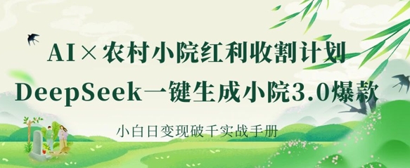 AI+农村小院红利收割:DeepSeek一键生成小院3.0爆款,小白日变现破千实战手册