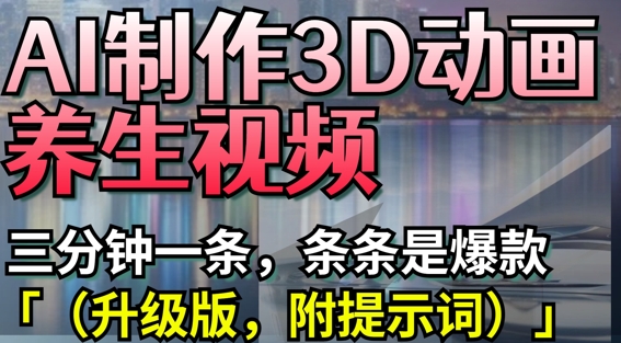 AI制作3D动画养生视频,三分钟一条,条条是爆款(升级版,附提示词)