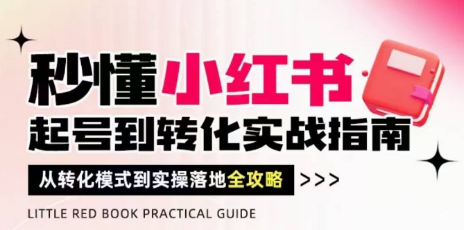 秒懂小红书-起号到转化实战指南，?从转化模式到实操落地全攻略，让你破解流量玄学，做得有结果