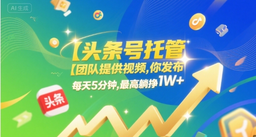 【头条号托管 】团队提供视频，你发布，每天5分钟，最高躺挣1W+【揭秘】