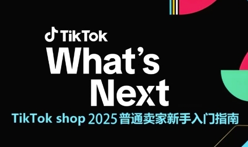 2025 TikTok Shop新手入门教程：从0到1掌握跨境电商运营全流程