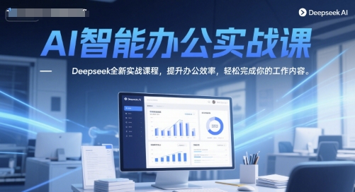 AI智能办公实战课,Deepseek全新实战课程,提升办公效率,轻松完成你的工作内容
