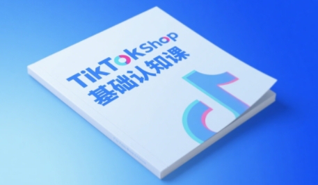 TikTok小店入门指南：4步从0到1掌握电商运营全链路