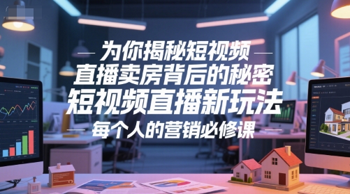 短视频直播卖房实战指南：3步在抖音获取海量房产客户