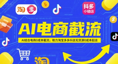 AI电商截流项目，AI结合电商0成本截流，助力淘宝多多抖店无货源0成本起店