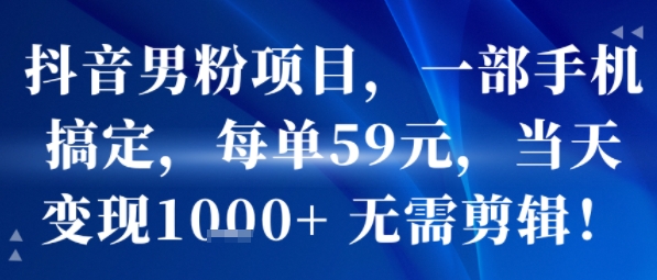 抖音男粉项目，一部手机搞定，每单59米，当天变现1k+ &nbsp;无需剪辑