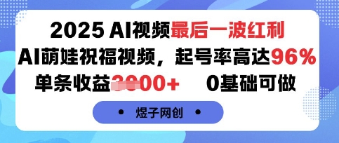 抓住2025AI视频最后一波红利！AI萌娃祝福视频起号率96%，单条收益1k+，0基础赚钱教程