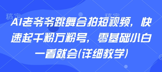 AI制作老爷爷跳舞视频教程：零基础3步快速起号方法