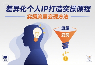 差异化个人IP打造实操课程：完整指南实现流量快速变现