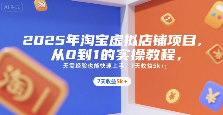 2025年淘宝虚拟店铺项目，从0到1的实操教程，??无需经验也能快速上手，7天收益5k+