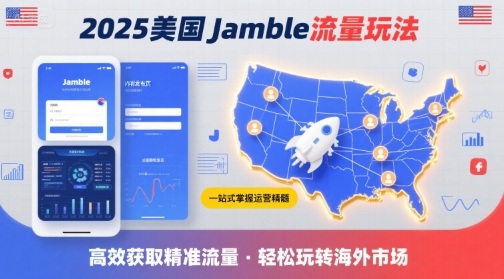 Jamble美国流量2025实操教程：从注册到收款的全流程跨境指南