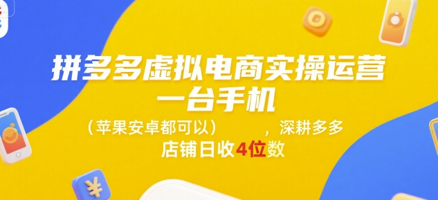 拼多多虚拟电商运营教程：3步手机开店，日入1000+实操指南