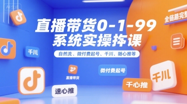 直播带货0~1~99系统实操课，自然流、微付费?起号、千川、随心推等，直播带货全链路完整逻辑
