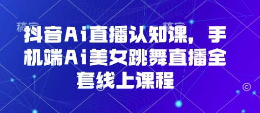 抖音AI直播入门教程：3步用手机打造美女跳舞直播间，从0到1完整流程