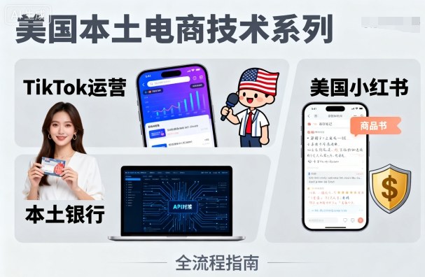 美国电商一站式实战指南：TikTok运营+美国小红书+本土银行从0到1