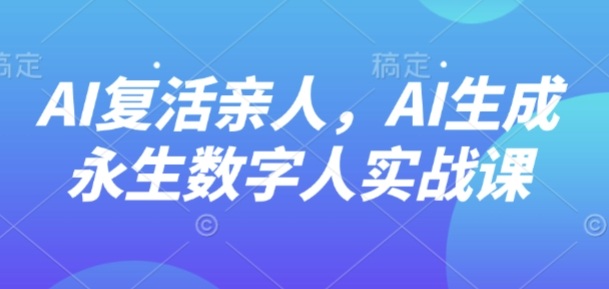 4步AI数字人教程：用AI技术纪念亲人，生成永生数字人