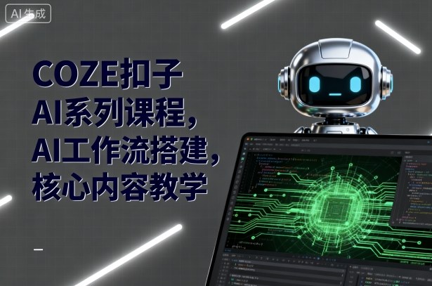 COZE扣子AI工作流搭建教程：3节课掌握零代码智能体与企业微信对接