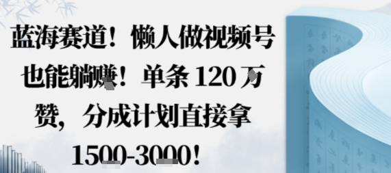 视频号分成计划教程：3步懒人赚钱法，不用拍剪单条视频赚1.5k