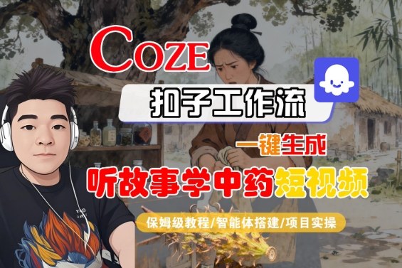 Coze扣子工作流教程：10种变现，一键生成中药故事短视频