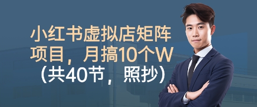 小红书虚拟资料矩阵项目实战教程：40节课照抄照做，轻松月入1万+