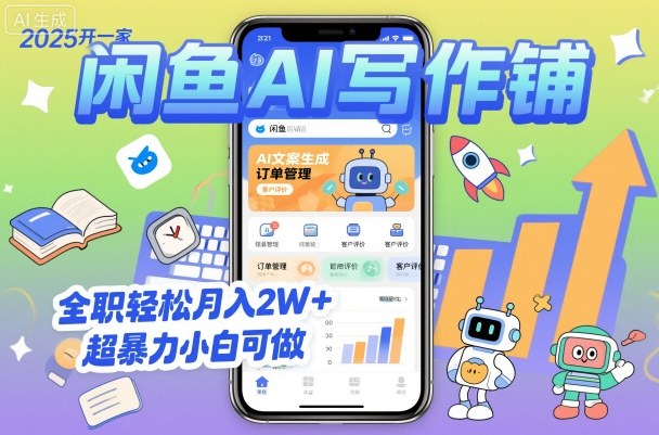 2025年闲鱼AI写作铺创业教程：如何轻松月入2W+？新手小白必看指南