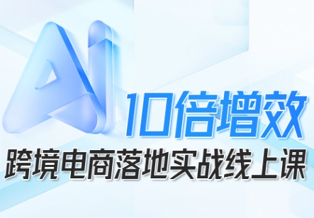跨境电商AI实战指南：7步系统提升10倍效率的落地教程