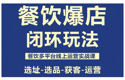 餐饮爆店运营实战课：3步从选址到多平台获客，打造火爆门店