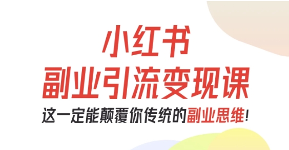 小红书副业引流从0到1实战教程：3步颠覆传统思维，轻松实现精准变现