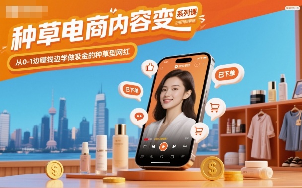 种草电商内容变现教程：从0到1，5步打造吸金账号