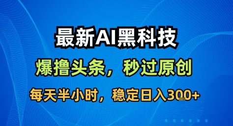 AI头条收益教程：如何用改写工具日赚300？工具揭秘与实操指南
