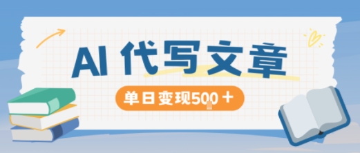 AI代写副业项目如何变现？单日500+实操指南，适合新手操作