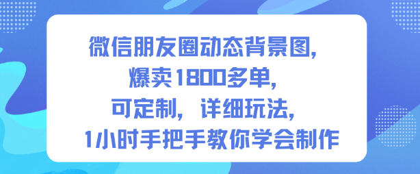 微信朋友圈动态背景图制作教程：1小时上手，爆卖1800+单可定制变现