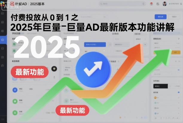 巨量AD付费投放教程：2025新版7节课，从0到1快速上手