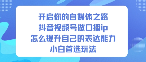 抖音口播IP入门指南：6步提升表达能力，适合小白首选玩法