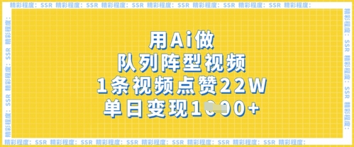 AI队列阵型视频制作教程：一条视频22万点赞，单日变现多张