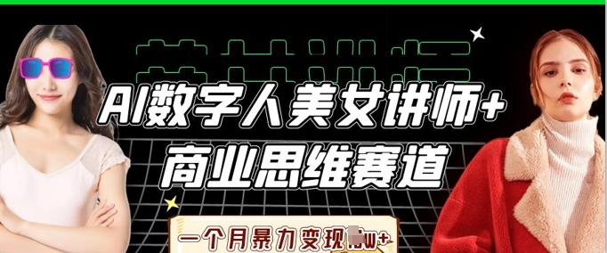 如何用AI数字人美女讲师在商业思维赛道一个月变现过万？