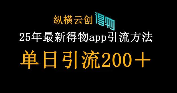 2025最新得物引流创业粉教程：单日精准引流200+的实操方法
