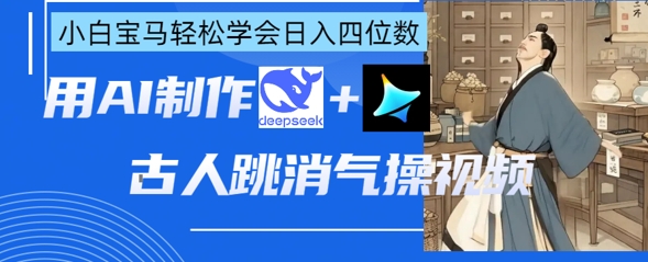 如何用AI制作古人跳消气操视频？deepseek+即梦，小白宝妈也能日赚千元。