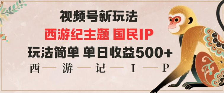 视频号分成新玩法：西游记主题IP，简单操作单日多张收益教程