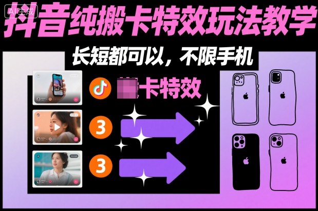 抖音纯搬卡特效教学：不限手机，长短视频通用，零基础