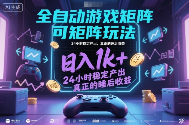 全自动游戏掘金教程：矩阵操作日入1k+，24小时睡后收益方法