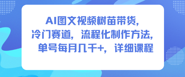 AI图文视频树苗带货教程：冷门赛道3步流程，单号月入几千