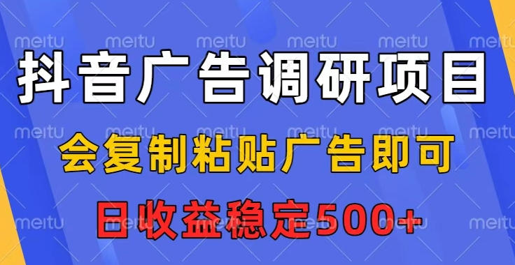 抖音广告调研教程：复制粘贴即可，任务无上限日赚500+