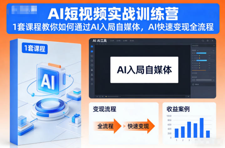 AI短视频实战训练营：1套课程教你AI入局自媒体变现全流程
