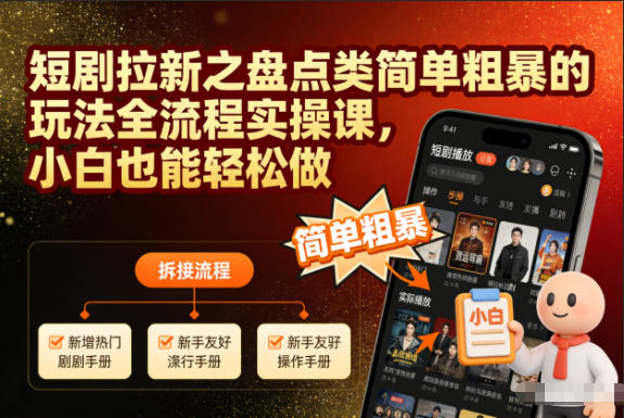 短剧拉新盘点类玩法全流程实操课：小白轻松拉新，日赚1k+教程