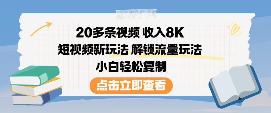 20条视频赚8K：短视频新玩法教程，小白轻松复制流量方法