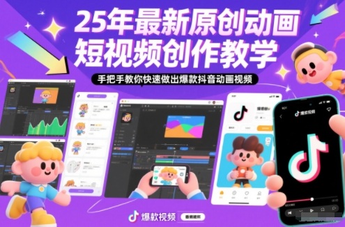 2025原创动画短视频教程：手把手教你做出抖音爆款视频