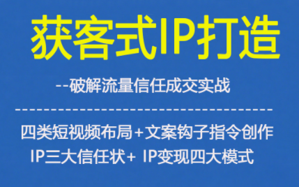 获客型IP打造教程：4类短视频+文案钩子+3大信任状+4种变现模式